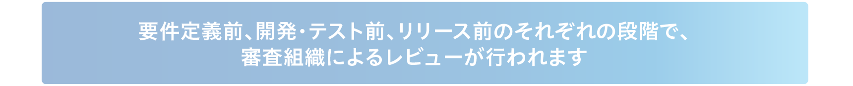 要件定義前、開発・テスト前、リリース前のそれぞれの段階で、審査組織によるレビューが行われます