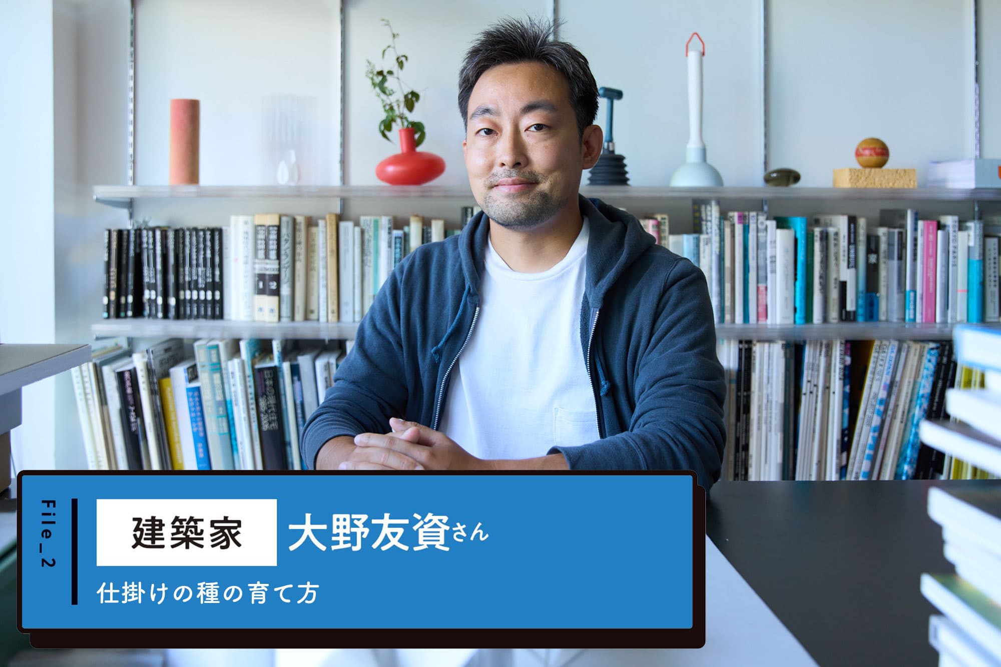 建築家 大野友資さんの「仕掛けの種の育て方」～働く人たちにエールを