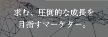 求む、圧倒的な成長を目指すマーケター。