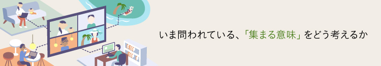 プロローグ~私たちはなぜ集まらなければならないのか - いま問われている、「集まる意味」をどう考えるか