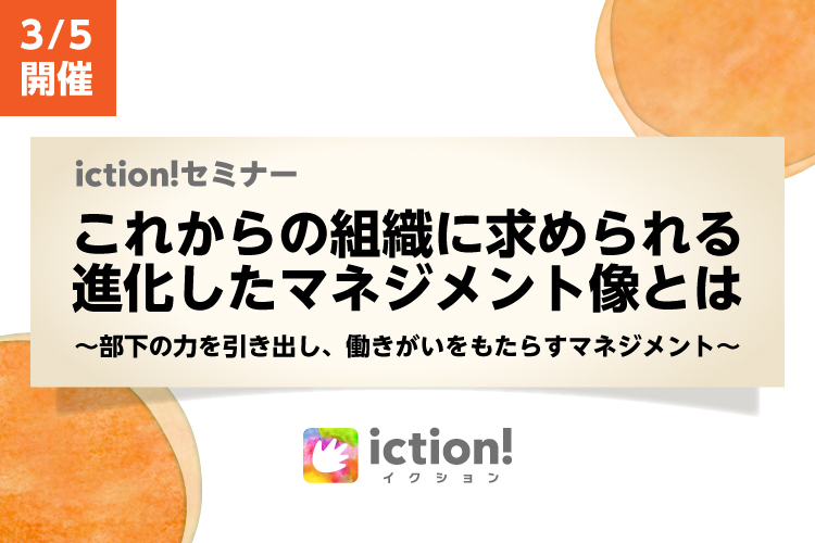 ※開催中止※ 3/5（木）開催 iction!セミナー『これからの組織に求められる進化したマネジメント像とは？』