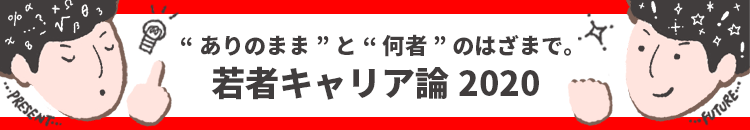 第１回 若者はなぜ焦るか ー "ありのまま"と"何者"のはざまで。若者キャリア論2020